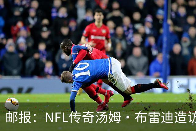 邮报：NFL传奇汤姆·布雷迪造访英格兰队，令三狮军团队员很兴奋